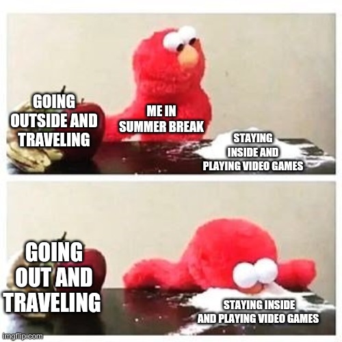 Summer gaming | GOING OUTSIDE AND TRAVELING; ME IN SUMMER BREAK; STAYING INSIDE AND PLAYING VIDEO GAMES; GOING OUT AND TRAVELING; STAYING INSIDE AND PLAYING VIDEO GAMES | image tagged in elmo cocaine,dank memes,relatable memes,summer vacation,video games | made w/ Imgflip meme maker