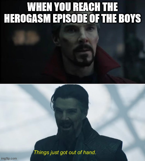 The moment when you reach that special episode of your favorite show. | WHEN YOU REACH THE HEROGASM EPISODE OF THE BOYS | image tagged in things just got out of hand | made w/ Imgflip meme maker