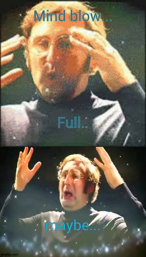Mind blow full | Mind blow... Full.. maybe... | image tagged in mind blow full | made w/ Imgflip meme maker