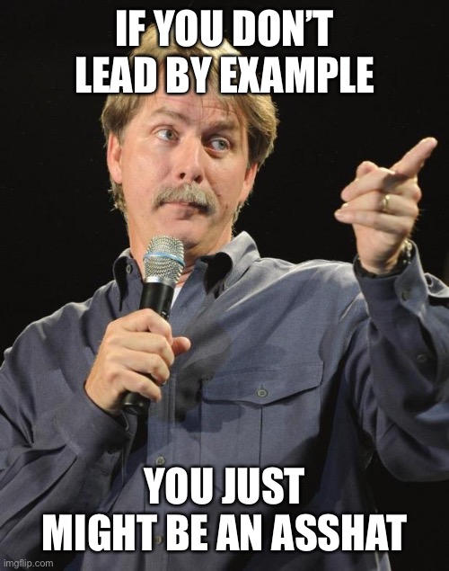Jeff Foxworthy | IF YOU DON’T LEAD BY EXAMPLE YOU JUST MIGHT BE AN ASSHAT | image tagged in jeff foxworthy | made w/ Imgflip meme maker