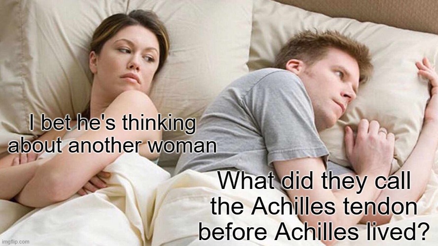 big ankle tendon? | I bet he's thinking about another woman; What did they call the Achilles tendon before Achilles lived? | image tagged in memes,i bet he's thinking about other women,achilles,tendon | made w/ Imgflip meme maker
