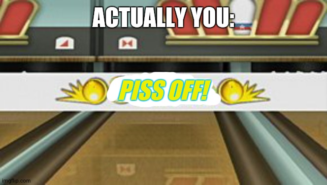 Wii Sports Resort Strike | ACTUALLY YOU: PISS OFF! | image tagged in wii sports resort strike | made w/ Imgflip meme maker