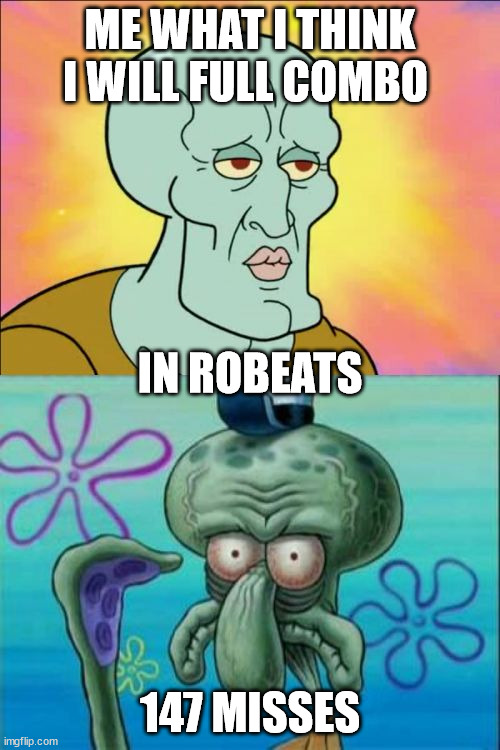 Squidward | ME WHAT I THINK I WILL FULL COMBO; IN ROBEATS; 147 MISSES | image tagged in memes,squidward | made w/ Imgflip meme maker