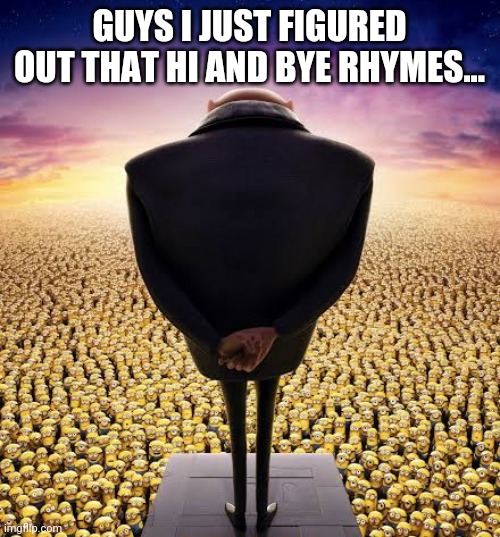 Hi bye |  GUYS I JUST FIGURED OUT THAT HI AND BYE RHYMES... | image tagged in guys i have bad news,memes,funny,funny memes,rhymes | made w/ Imgflip meme maker