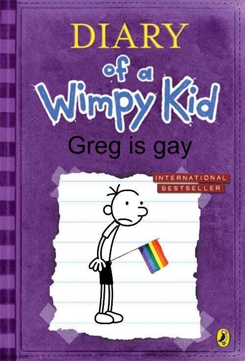 Diary of a Wimpy Kid Cover Template | Greg is gay | image tagged in diary of a wimpy kid cover template | made w/ Imgflip meme maker