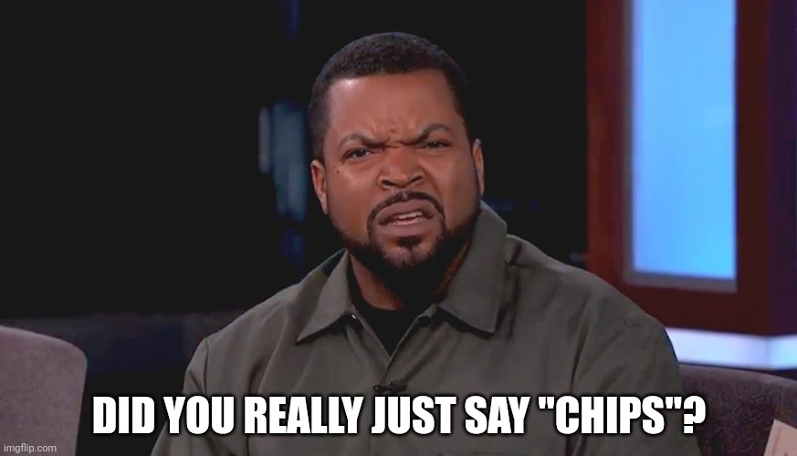 Really? Ice Cube | DID YOU REALLY JUST SAY "CHIPS"? | image tagged in really ice cube | made w/ Imgflip meme maker