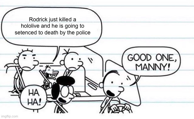 good one manny | Rodrick just killed a hololive and he is going to setenced to death by the police | image tagged in good one manny | made w/ Imgflip meme maker
