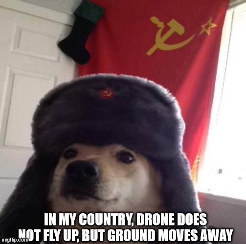 Russian Doge | IN MY COUNTRY, DRONE DOES NOT FLY UP, BUT GROUND MOVES AWAY | image tagged in russian doge | made w/ Imgflip meme maker