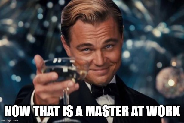 Leonardo Dicaprio Cheers Meme | NOW THAT IS A MASTER AT WORK | image tagged in memes,leonardo dicaprio cheers | made w/ Imgflip meme maker