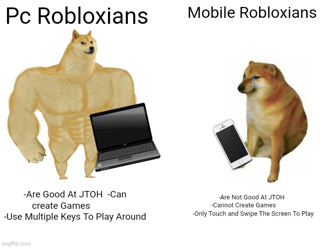 PC vs. Mobile | Pc Robloxians; Mobile Robloxians; -Are Good At JTOH  -Can create Games             -Use Multiple Keys To Play Around; -Are Not Good At JTOH   -Cannot Create Games             -Only Touch and Swipe The Screen To Play | image tagged in memes,buff doge vs cheems | made w/ Imgflip meme maker