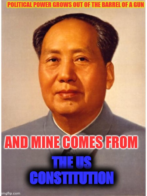 Clearly We Are At An Impasse | POLITICAL POWER GROWS OUT OF THE BARREL OF A GUN; AND MINE COMES FROM; THE US CONSTITUTION | image tagged in chairman mao,killed,his,own,people,power and control | made w/ Imgflip meme maker