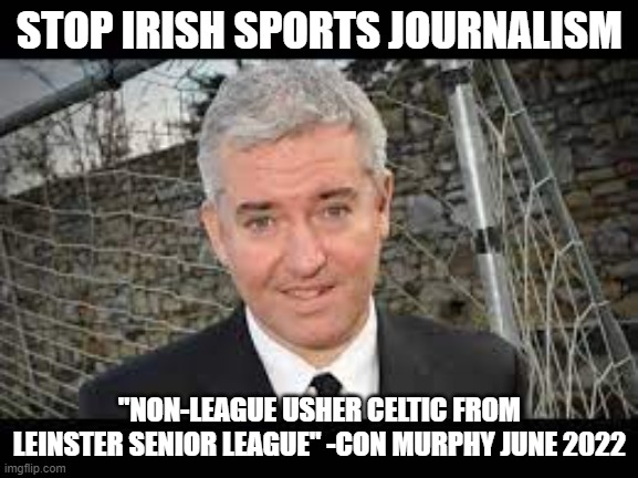 Irish sports journalist contradiction | STOP IRISH SPORTS JOURNALISM; "NON-LEAGUE USHER CELTIC FROM LEINSTER SENIOR LEAGUE" -CON MURPHY JUNE 2022 | image tagged in irish,soccer,journalism,contradiction,quotes | made w/ Imgflip meme maker