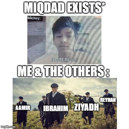 Blank Transparent Square | MIQDAD EXISTS*; ME & THE OTHERS :; REYHAN; AAMIR; ZIYADH; IBRAHIM | image tagged in memes,blank transparent square | made w/ Imgflip meme maker