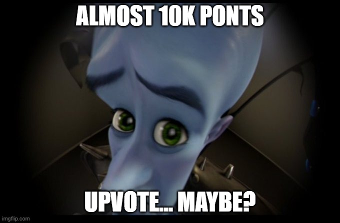 im really close to 10k points, i just want to thank u for your guys support :) | ALMOST 10K PONTS; UPVOTE... MAYBE? | image tagged in megamind peeking | made w/ Imgflip meme maker