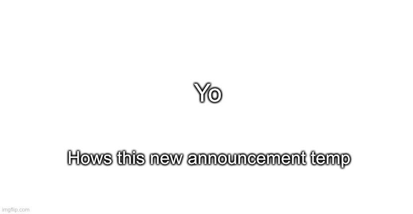 New | Yo; Hows this new announcement temp | image tagged in announcment for me only | made w/ Imgflip meme maker