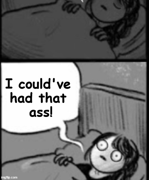 3am Thoughts | I could've 
had that 
ass! | image tagged in waking up brain,late night,intrusive thoughts,offensive,dirty joke | made w/ Imgflip meme maker