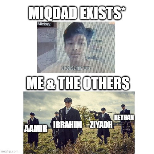 Blank Transparent Square | MIQDAD EXISTS*; ME & THE OTHERS; REYHAN; IBRAHIM; ZIYADH; AAMIR | image tagged in memes,blank transparent square | made w/ Imgflip meme maker