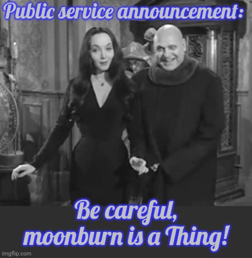 It could happen to you! | Public service announcement:; Be careful, moonburn is a Thing! | image tagged in the addams family morticia and uncle fester | made w/ Imgflip meme maker