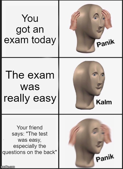 the test period | You got an exam today; The exam was really easy; Your friend says: "The test was easy, especially the questions on the back" | image tagged in memes,panik kalm panik | made w/ Imgflip meme maker