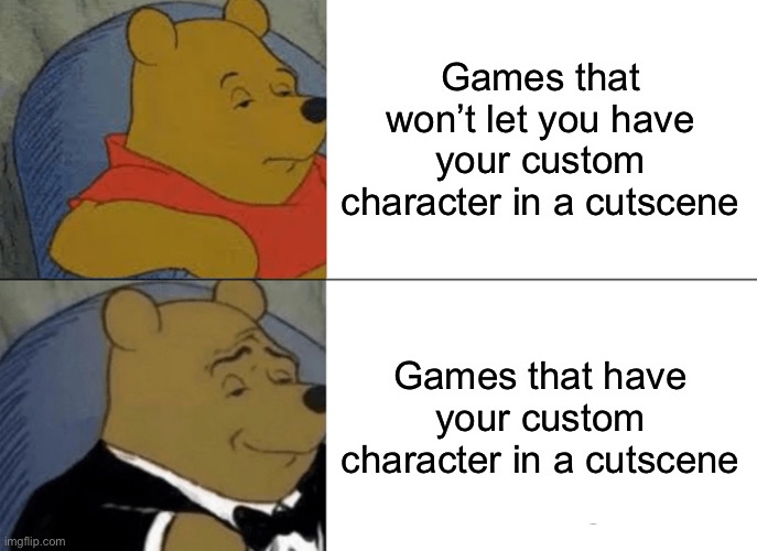 Nothing feels better than watching your gangsta on the battlefield |  Games that won’t let you have your custom character in a cutscene; Games that have your custom character in a cutscene | image tagged in memes,tuxedo winnie the pooh,video games,rpg,gaming | made w/ Imgflip meme maker