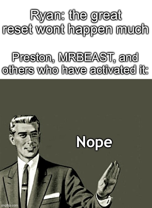 Yeah |  Ryan: the great reset wont happen much; Preston, MRBEAST, and others who have activated it:; Nope | image tagged in nope | made w/ Imgflip meme maker