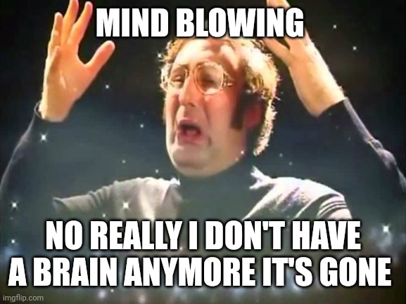 Mind Blown | MIND BLOWING NO REALLY I DON'T HAVE A BRAIN ANYMORE IT'S GONE | image tagged in mind blown | made w/ Imgflip meme maker