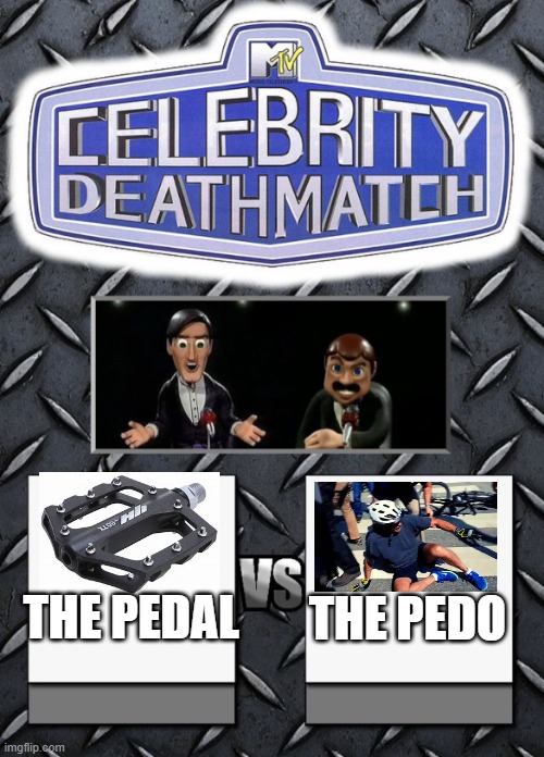 FJB |  THE PEDO; THE PEDAL | image tagged in celebrity deathmatch | made w/ Imgflip meme maker