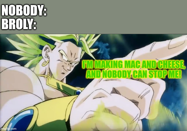 Broly Points | NOBODY:
BROLY:; I'M MAKING MAC AND CHEESE,
AND NOBODY CAN STOP ME! | image tagged in broly points,mac and cheese | made w/ Imgflip meme maker