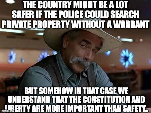 special kind of stupid | THE COUNTRY MIGHT BE A LOT SAFER IF THE POLICE COULD SEARCH PRIVATE PROPERTY WITHOUT A WARRANT; BUT SOMEHOW IN THAT CASE WE UNDERSTAND THAT THE CONSTITUTION AND LIBERTY ARE MORE IMPORTANT THAN SAFETY.. | image tagged in special kind of stupid | made w/ Imgflip meme maker