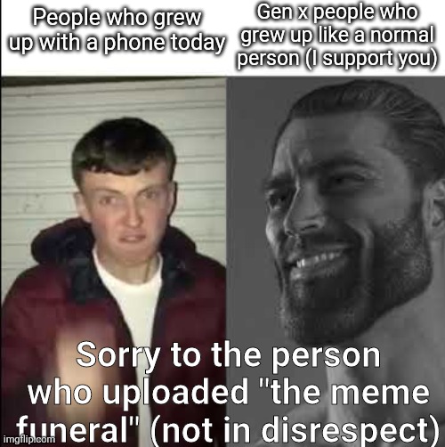 Giga chad template | Gen x people who grew up like a normal person (I support you); People who grew up with a phone today; Sorry to the person who uploaded "the meme funeral" (not in disrespect) | image tagged in giga chad template | made w/ Imgflip meme maker