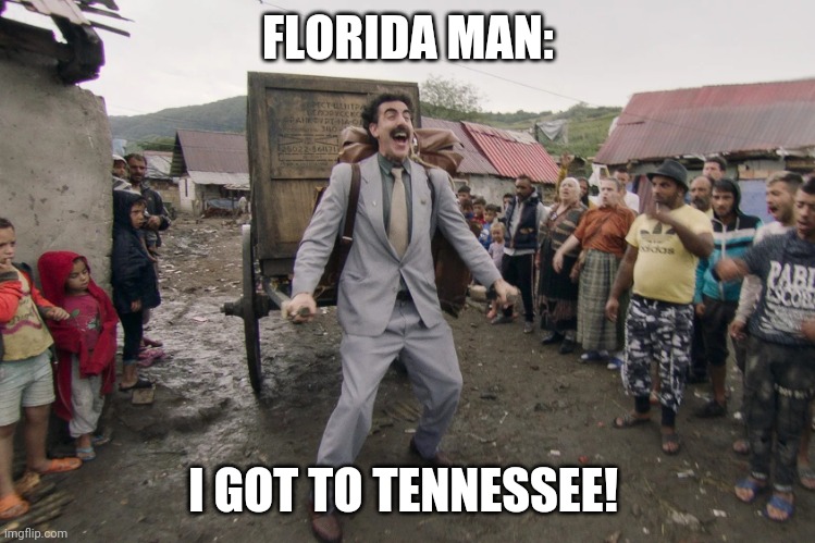 Borat i go to america | FLORIDA MAN: I GOT TO TENNESSEE! | image tagged in borat i go to america | made w/ Imgflip meme maker
