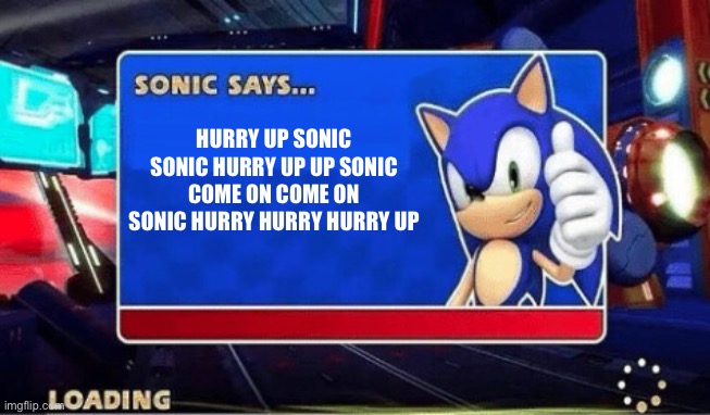 Please explse | HURRY UP SONIC SONIC HURRY UP UP SONIC COME ON COME ON SONIC HURRY HURRY HURRY UP | image tagged in sonic says | made w/ Imgflip meme maker