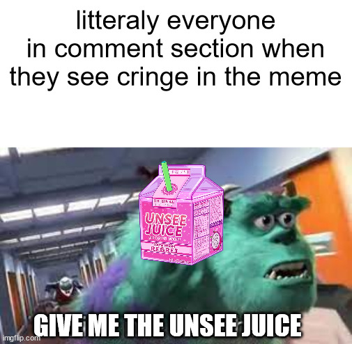 Give me ........ idk | litteraly everyone in comment section when they see cringe in the meme; GIVE ME THE UNSEE JUICE | image tagged in barney will eat all of your delectable biscuits,give me the child,unsee juice,comments,memes,cringe | made w/ Imgflip meme maker