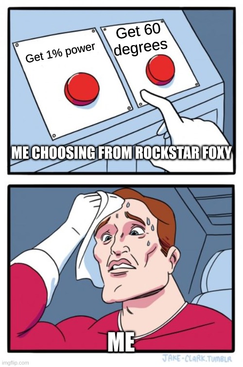 Oh god Fnaf meme | Get 60 degrees; Get 1% power; ME CHOOSING FROM ROCKSTAR FOXY; ME | image tagged in memes,two buttons | made w/ Imgflip meme maker