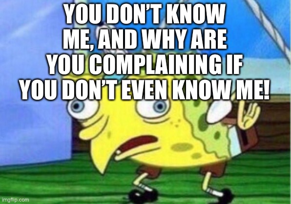 Auuugghhh |  YOU DON’T KNOW ME, AND WHY ARE YOU COMPLAINING IF YOU DON’T EVEN KNOW ME! | image tagged in memes,mocking spongebob | made w/ Imgflip meme maker