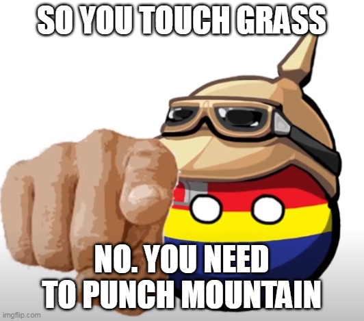 SO YOU TOUCH GRASS; NO. YOU NEED TO PUNCH MOUNTAIN | made w/ Imgflip meme maker