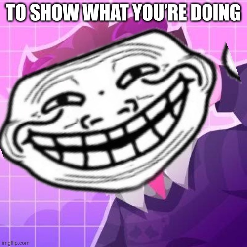 Hehe | TO SHOW WHAT YOU’RE DOING | made w/ Imgflip meme maker