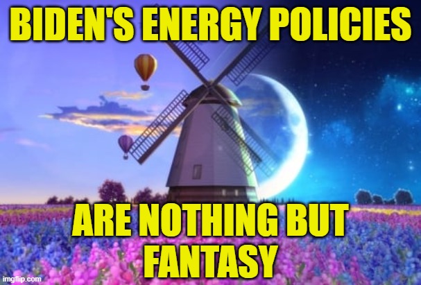 Biden's Energy Fantasy |  BIDEN'S ENERGY POLICIES; ARE NOTHING BUT
FANTASY | image tagged in renewable energy | made w/ Imgflip meme maker