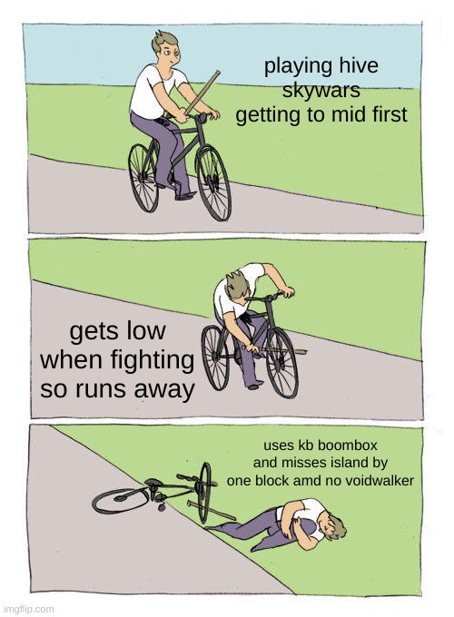 Bike Fall Meme | playing hive skywars getting to mid first; gets low when fighting so runs away; uses kb boombox and misses island by one block amd no voidwalker | image tagged in memes,bike fall | made w/ Imgflip meme maker