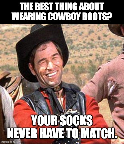 Cowboy | THE BEST THING ABOUT WEARING COWBOY BOOTS? YOUR SOCKS NEVER HAVE TO MATCH. | image tagged in cowboy | made w/ Imgflip meme maker