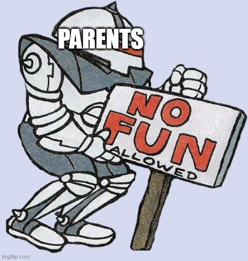 Parenting In A Nutshell | PARENTS | image tagged in no fun allowed,parenting,parent,parents,no fun,allowed | made w/ Imgflip meme maker