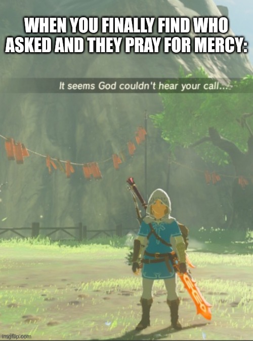 plot twist! It was you! |  WHEN YOU FINALLY FIND WHO ASKED AND THEY PRAY FOR MERCY: | image tagged in it seems god couldn t hear your call | made w/ Imgflip meme maker