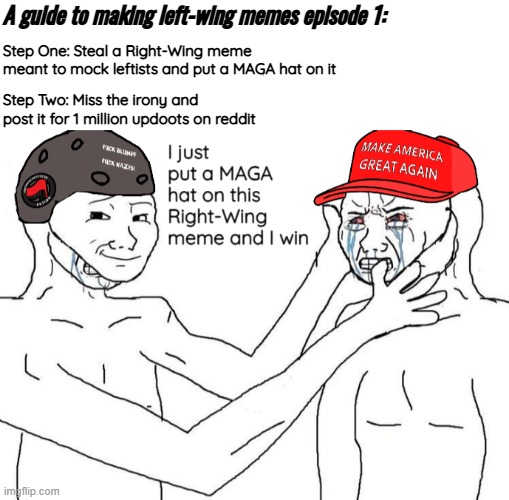 Dissecting left-wing memes: Episode 1 | A guide to making left-wing memes episode 1:; Step One: Steal a Right-Wing meme meant to mock leftists and put a MAGA hat on it; Step Two: Miss the irony and post it for 1 million updoots on reddit | image tagged in memes,leftists | made w/ Imgflip meme maker