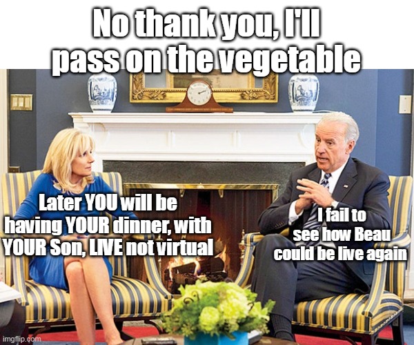 Recent Gallup Poll says country losing taste for Vegetables | No thank you, I'll pass on the vegetable; I fail to see how Beau could be live again; Later YOU will be having YOUR dinner, with YOUR Son, LIVE not virtual | image tagged in i will beat joe biden in november,it's not like they didn't tell us before the election | made w/ Imgflip meme maker