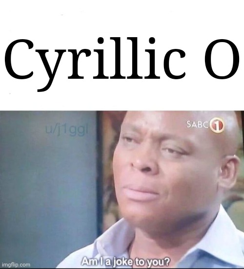 am I a joke to you | Cyrillic O | image tagged in am i a joke to you | made w/ Imgflip meme maker