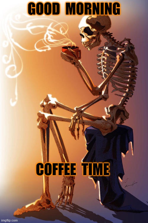 COFFE TIME | GOOD  MORNING; COFFEE  TIME | image tagged in skeleton | made w/ Imgflip meme maker