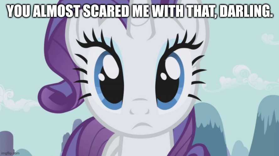 Stareful Rarity (MLP) | YOU ALMOST SCARED ME WITH THAT, DARLING. | image tagged in stareful rarity mlp | made w/ Imgflip meme maker