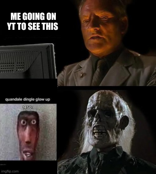 I'll Just Wait Here |  ME GOING ON YT TO SEE THIS | image tagged in memes,i'll just wait here | made w/ Imgflip meme maker