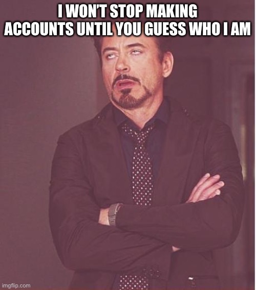 Please | I WON’T STOP MAKING ACCOUNTS UNTIL YOU GUESS WHO I AM | image tagged in memes,face you make robert downey jr | made w/ Imgflip meme maker