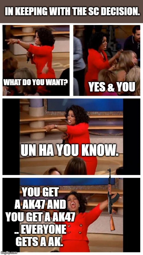 THE OPRAH give away i support. | IN KEEPING WITH THE SC DECISION. WHAT DO YOU WANT? YES & YOU; UN HA YOU KNOW. YOU GET A AK47 AND YOU GET A AK47 .. EVERYONE GETS A AK. | image tagged in memes,oprah you get a car everybody gets a car | made w/ Imgflip meme maker
